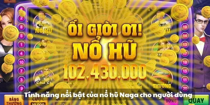 Tính năng nổi bật của nổ hũ Naga cho người dùng